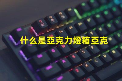 什么是亞克力燈箱亞克力燈箱的用途與優勢揭秘