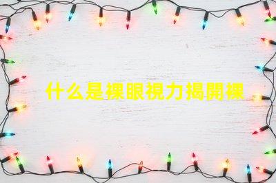 什么是裸眼視力揭開裸眼視力的神秘面紗