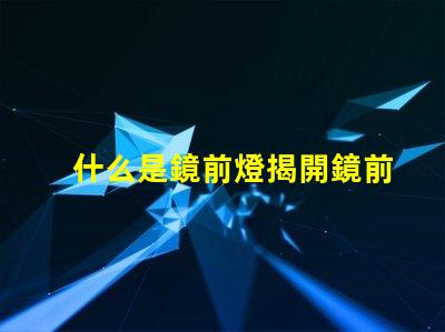 什么是鏡前燈揭開鏡前燈的魅力與功能