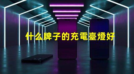 什么牌子的充電臺燈好市場上最佳充電臺燈評測揭秘