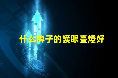 什么牌子的護眼臺燈好優質護眼燈品牌推薦及對比