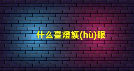 什么臺燈護(hù)眼效果好探索最佳護(hù)眼臺燈的秘密