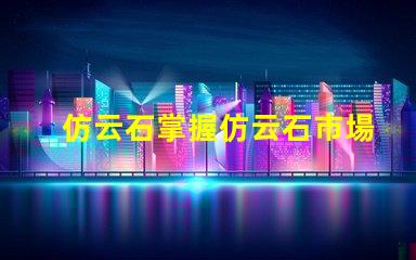 仿云石掌握仿云石市場(chǎng)潛力的關(guān)鍵