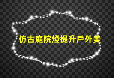 仿古庭院燈提升戶外美感的完美選擇