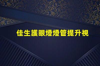 佳生護眼燈燈管提升視覺舒適度的護眼技術