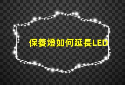 保養燈如何延長LED燈的使用壽命