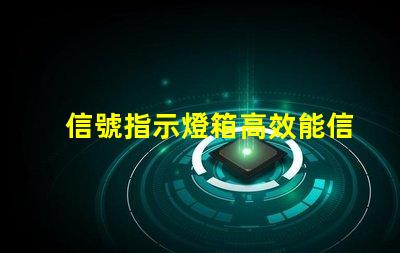 信號指示燈箱高效能信號指示燈箱的關鍵優勢是什么