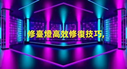 修臺燈高效修復技巧,延長使用壽命的秘訣