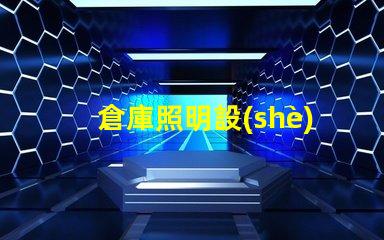 倉庫照明設(shè)備提升效率與安全的光源選擇