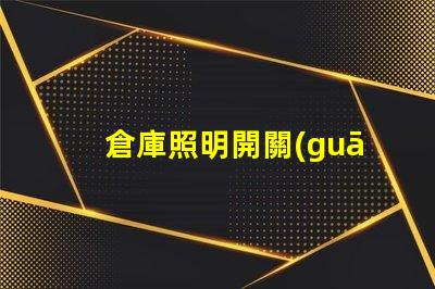 倉庫照明開關(guān)必須在室外嗎探討安全與便利的最佳位置