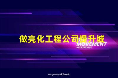 做亮化工程公司提升城市魅力的亮化工程解決方案