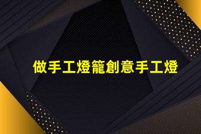 做手工燈籠創意手工燈籠制作技巧揭秘