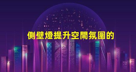 側壁燈提升空間氛圍的理想選擇