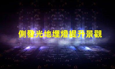 側發光地埋燈提升景觀照明效果的關鍵選擇