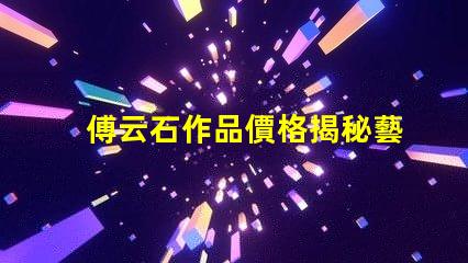 傅云石作品價格揭秘藝術(shù)品市場背后的秘密