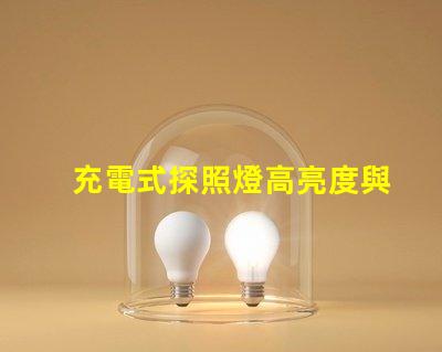 充電式探照燈高亮度與便攜性的完美結合,如何選擇合適的