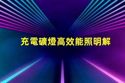 充電礦燈高效能照明解決方案的選擇疑惑