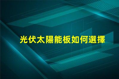 光伏太陽能板如何選擇最適合您的光伏解決方案