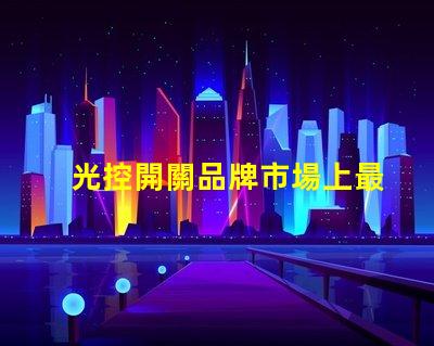 光控開關品牌市場上最受歡迎的光控開關推薦