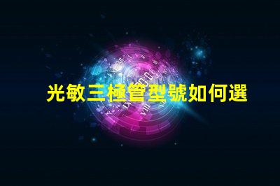 光敏三極管型號如何選擇適合您需求的型號
