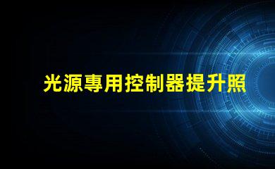 光源專用控制器提升照明效果的智能解決方案