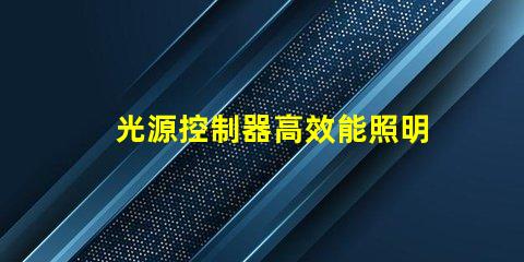 光源控制器高效能照明解決方案的選擇