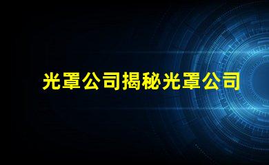 光罩公司揭秘光罩公司如何提升產品精度與效率