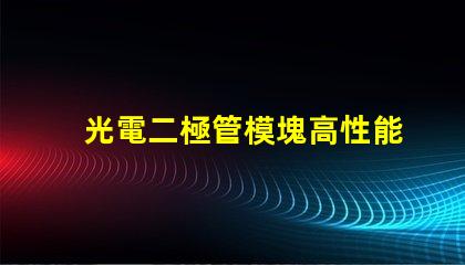 光電二極管模塊高性能光電模塊的應用潛力如何