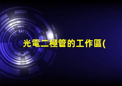 光電二極管的工作區(qū)域探討光電二極管的有效工作范圍