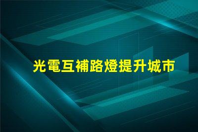 光電互補路燈提升城市照明效率的最佳選擇