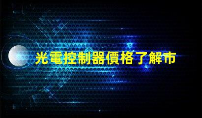 光電控制器價格了解市場趨勢與性價比