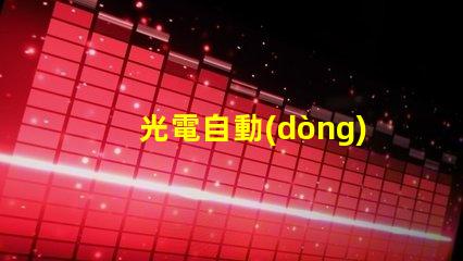 光電自動(dòng)控制器如何提升生產(chǎn)效率的關(guān)鍵技術(shù)
