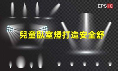 兒童臥室燈打造安全舒適的睡眠環境如何選擇