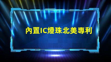 內置IC燈珠北美專利保護與商業(yè)秘密防護如何避免侵權風險