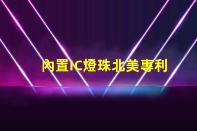 內置IC燈珠北美專利合規審查難點如何有效應對