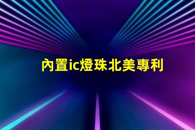 內置ic燈珠北美專利保護技術如何推動照明行業新變革