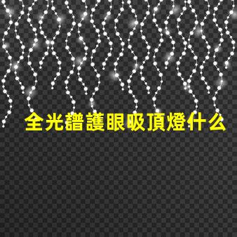 全光譜護眼吸頂燈什么牌子好優質品牌推薦與對比分析