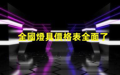 全國燈具價格表全面了解市場趨勢與選擇策略