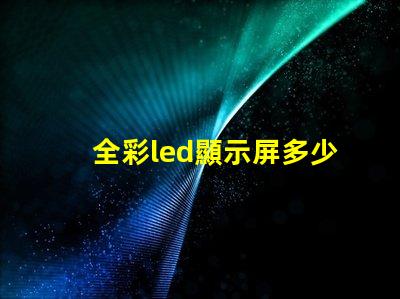 全彩led顯示屏多少錢(qián)一平方米揭示市場(chǎng)價(jià)格背后的真相