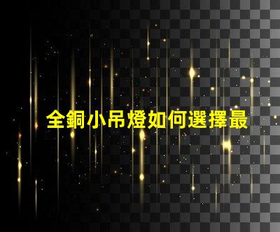 全銅小吊燈如何選擇最適合您空間的全銅小吊燈