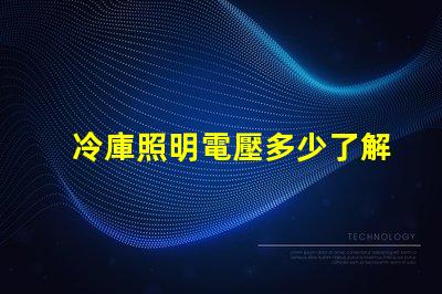 冷庫照明電壓多少了解最佳電壓選擇以提升能效