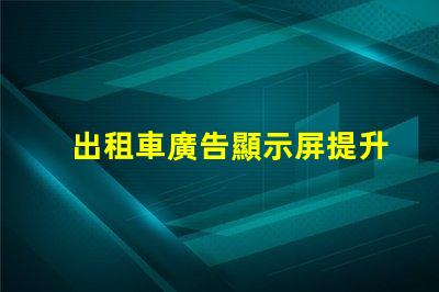 出租車廣告顯示屏提升品牌曝光率的必備工具