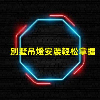 別墅吊燈安裝輕松掌握別墅吊燈的安裝技巧