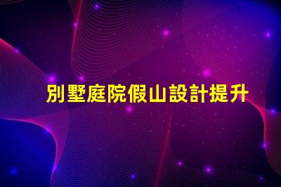 別墅庭院假山設計提升庭院美感的創意方案