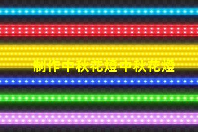 制作中秋花燈中秋花燈創(chuàng)意設(shè)計(jì)與亮化技巧