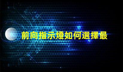 前向指示燈如何選擇最適合您需求的前向指示燈
