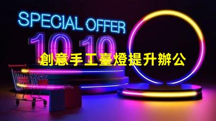 創意手工臺燈提升辦公環境的獨特照明選擇