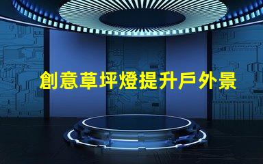 創意草坪燈提升戶外景觀的智能照明方案