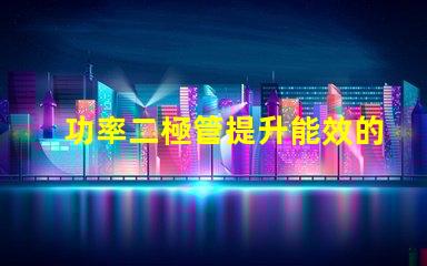 功率二極管提升能效的關鍵組件是什么