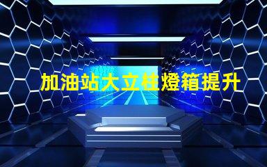 加油站大立柱燈箱提升品牌曝光率的必備選擇
